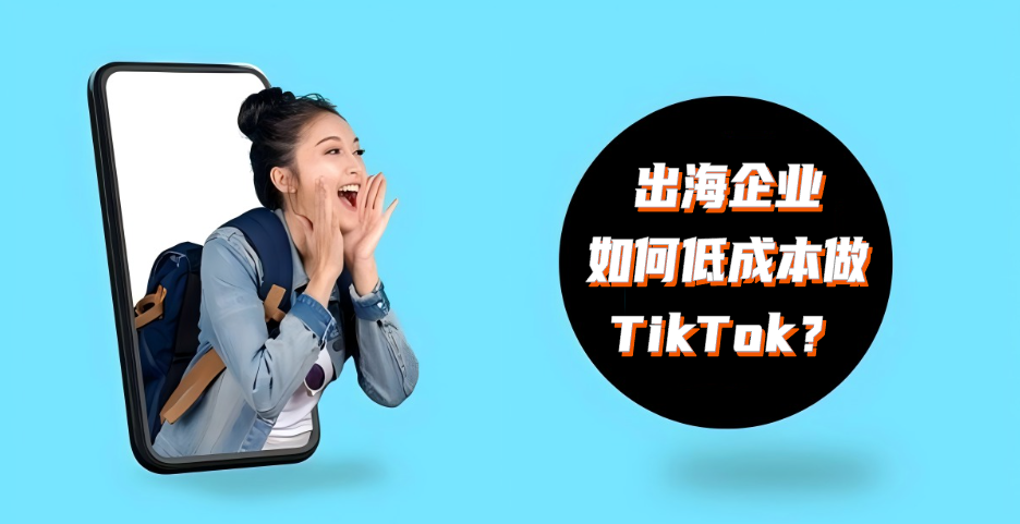 Small budget, big return: 6 low-cost secrets for overseas enterprises to play TikTok