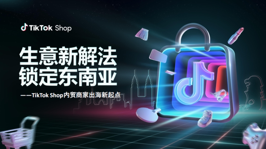 New Starting Point Report for TikTok Shop Domestic Merchants Going Global in 2025- New Business Solutions, Targeting Southeast Asia